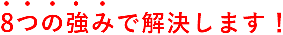 8つの強みで解決します！