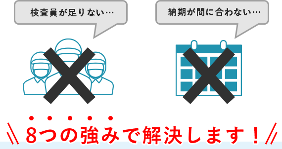 検査員が足りない…　納期が間に合わない…　8つの強みで解決します！